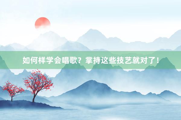 如何样学会唱歌？掌持这些技艺就对了！