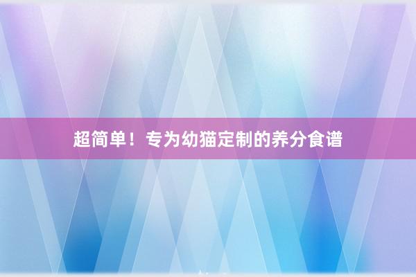 超简单！专为幼猫定制的养分食谱