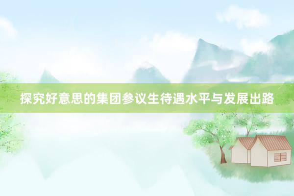探究好意思的集团参议生待遇水平与发展出路