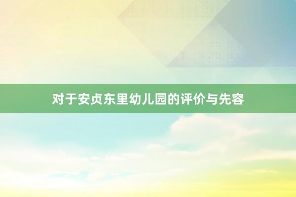 对于安贞东里幼儿园的评价与先容