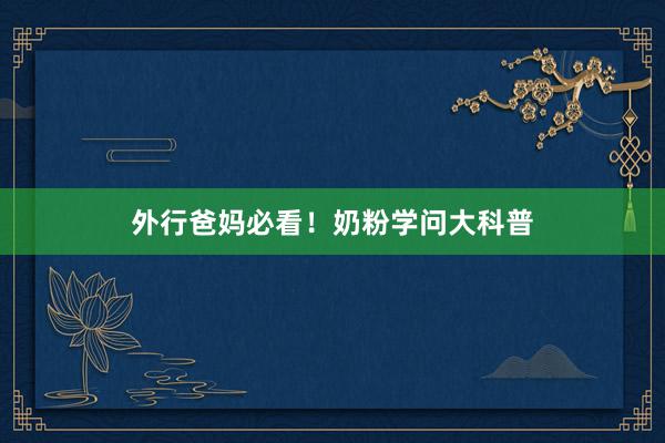 外行爸妈必看！奶粉学问大科普