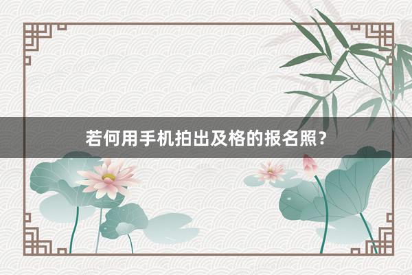 若何用手机拍出及格的报名照？