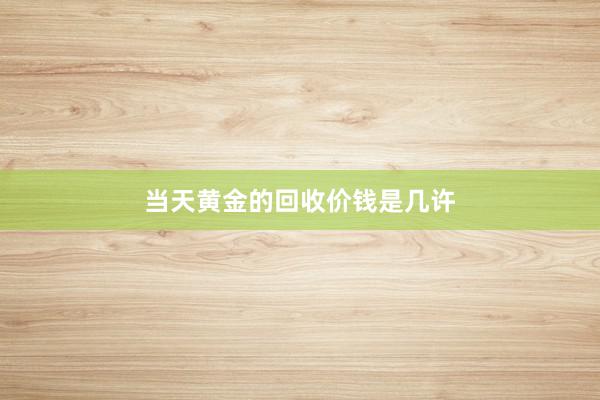 当天黄金的回收价钱是几许