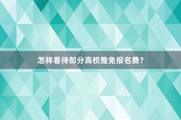 怎样看待部分高校推免报名费？