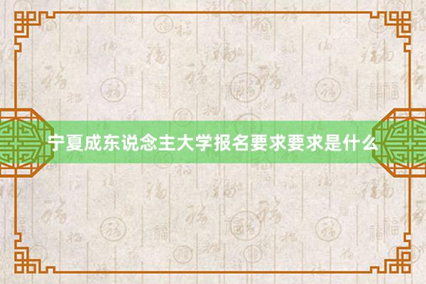 宁夏成东说念主大学报名要求要求是什么